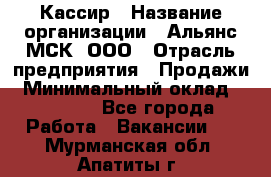 Кассир › Название организации ­ Альянс-МСК, ООО › Отрасль предприятия ­ Продажи › Минимальный оклад ­ 25 000 - Все города Работа » Вакансии   . Мурманская обл.,Апатиты г.